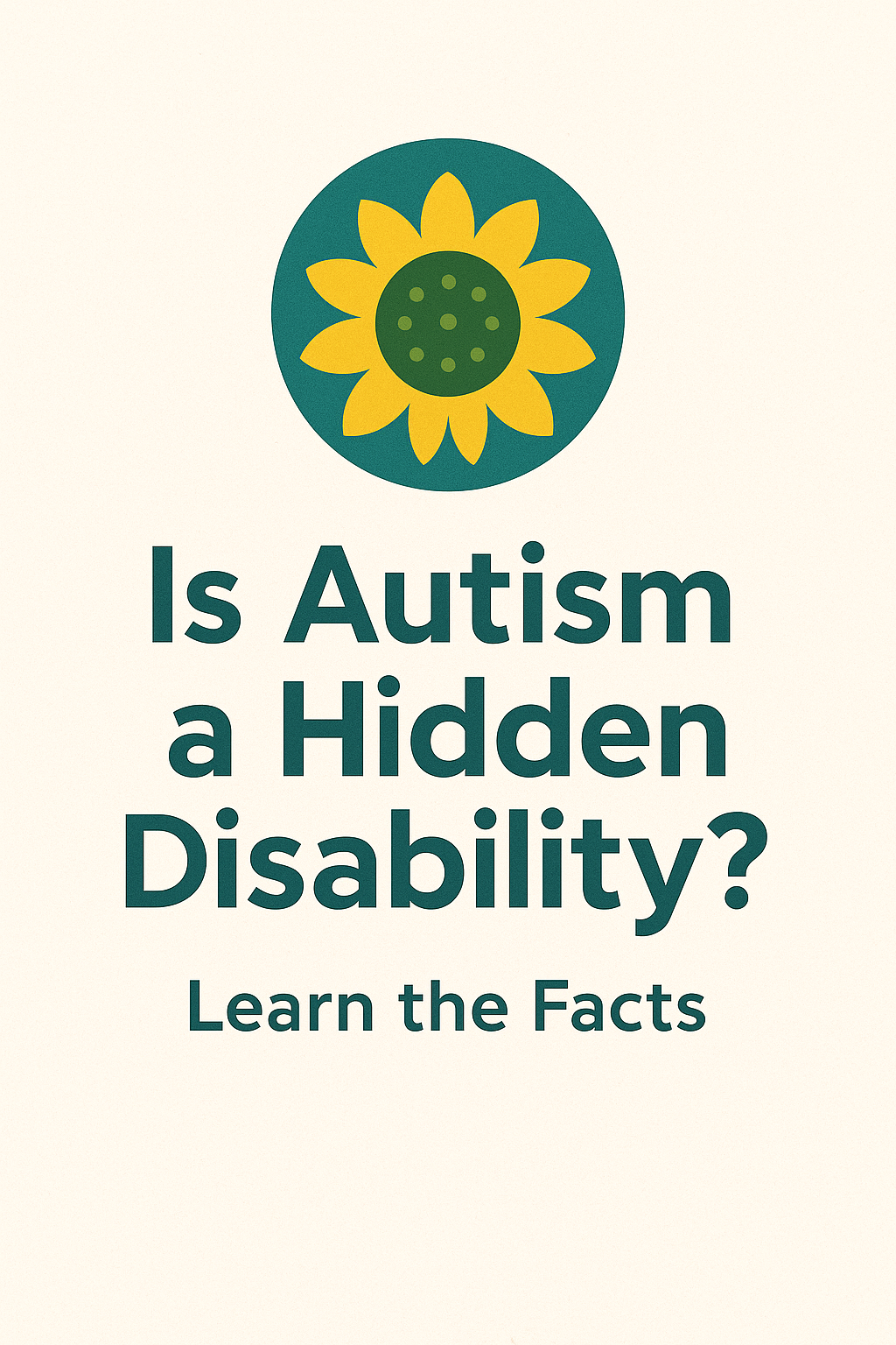 Digital graphic asking “Is Autism a Hidden Disability?” with the tagline “Learn the Facts,” featuring a stylised sunflower in a dark green circle above the text on a clean off-white background.